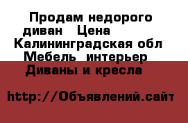 Продам недорого диван › Цена ­ 5 000 - Калининградская обл. Мебель, интерьер » Диваны и кресла   